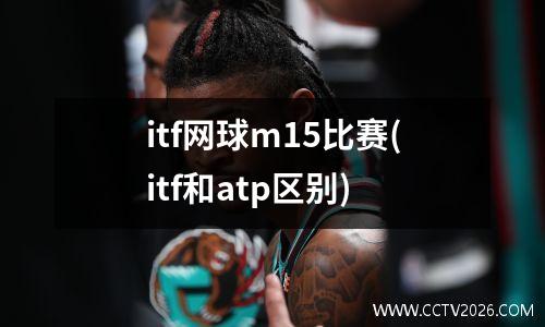 itf网球m15比赛(itf和atp区别)