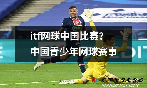 itf网球中国比赛？中国青少年网球赛事