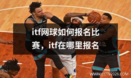 itf网球如何报名比赛，itf在哪里报名