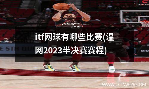 itf网球有哪些比赛(温网2023半决赛赛程)