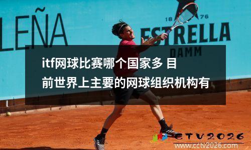 itf网球比赛哪个国家多 目前世界上主要的网球组织机构有