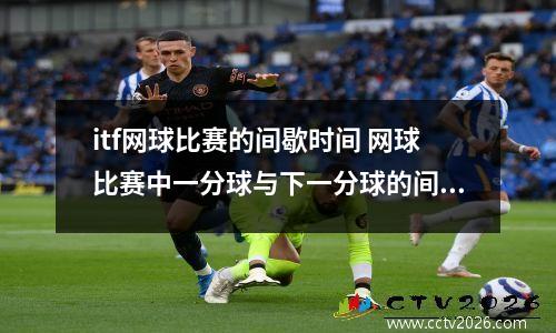 itf网球比赛的间歇时间 网球比赛中一分球与下一分球的间歇时间
