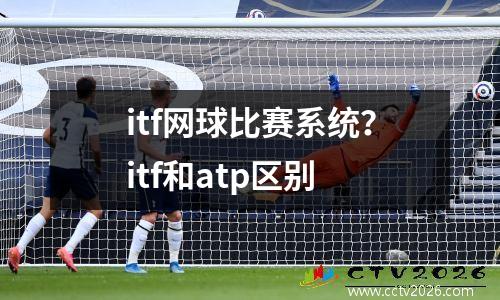 itf网球比赛系统？itf和atp区别