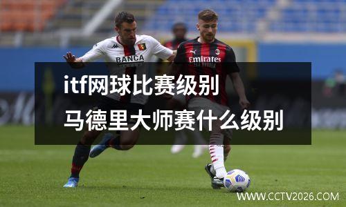 itf网球比赛级别 马德里大师赛什么级别