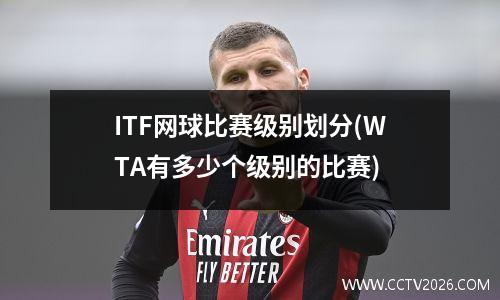 ITF网球比赛级别划分(WTA有多少个级别的比赛)