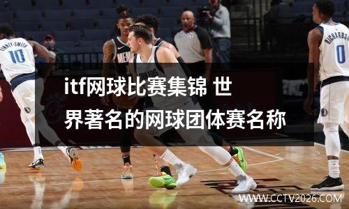 itf网球比赛集锦 世界著名的网球团体赛名称