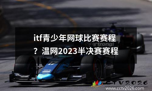 itf青少年网球比赛赛程？温网2023半决赛赛程