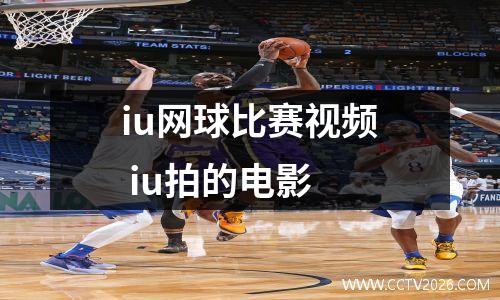 iu网球比赛视频 iu拍的电影