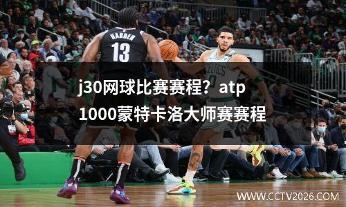 j30网球比赛赛程？atp1000蒙特卡洛大师赛赛程