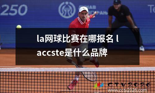 la网球比赛在哪报名 laccste是什么品牌
