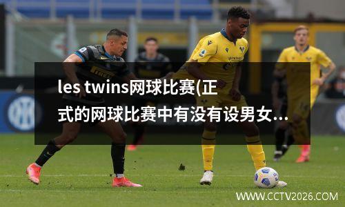 les twins网球比赛(正式的网球比赛中有没有设男女混合双打项目)