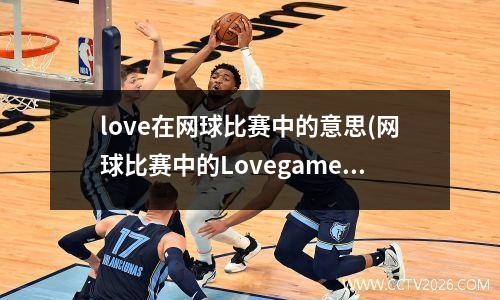 love在网球比赛中的意思(网球比赛中的Lovegame是什么意思)