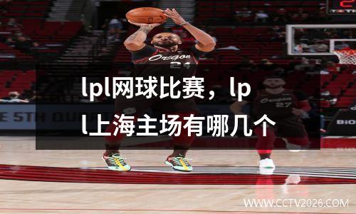 lpl网球比赛，lpl上海主场有哪几个