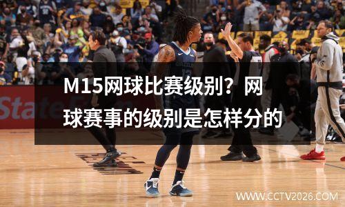 M15网球比赛级别？网球赛事的级别是怎样分的