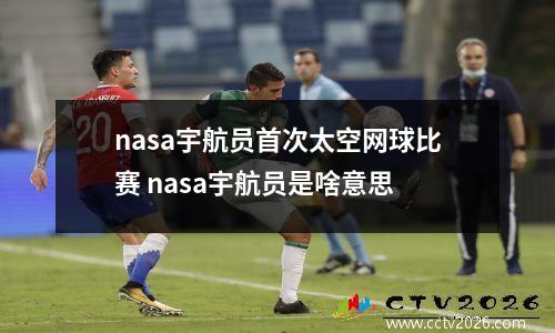 nasa宇航员首次太空网球比赛 nasa宇航员是啥意思