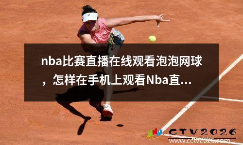 nba比赛直播在线观看泡泡网球，怎样在手机上观看Nba直播