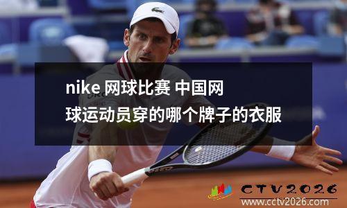 nike 网球比赛 中国网球运动员穿的哪个牌子的衣服