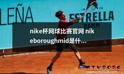 nike杯网球比赛官网 nikeboroughmid是什么系列