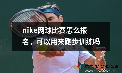 nike网球比赛怎么报名，可以用来跑步训练吗
