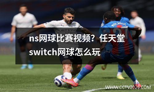 ns网球比赛视频？任天堂switch网球怎么玩