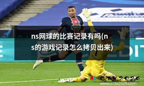 ns网球的比赛记录有吗(ns的游戏记录怎么拷贝出来)