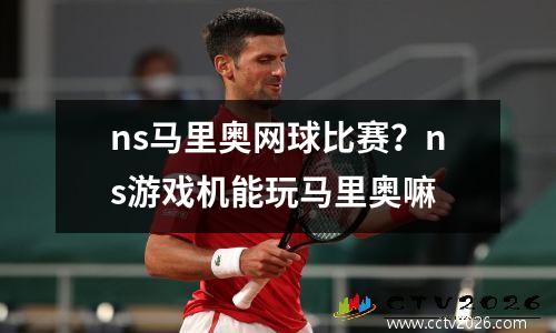 ns马里奥网球比赛？ns游戏机能玩马里奥嘛