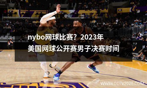 nybo网球比赛？2023年美国网球公开赛男子决赛时间