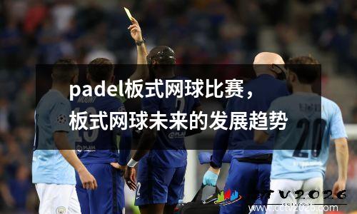padel板式网球比赛，板式网球未来的发展趋势