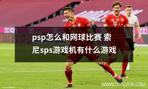 psp怎么和网球比赛 索尼sps游戏机有什么游戏