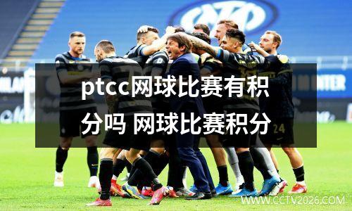 ptcc网球比赛有积分吗 网球比赛积分