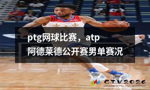 ptg网球比赛，atp阿德莱德公开赛男单赛况