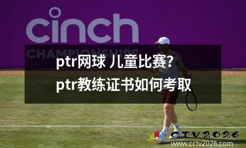 ptr网球 儿童比赛？ptr教练证书如何考取
