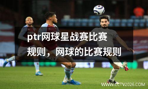 ptr网球星战赛比赛规则，网球的比赛规则