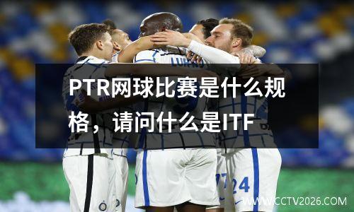 PTR网球比赛是什么规格，请问什么是ITF