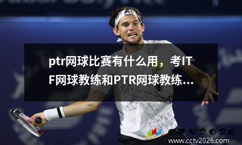 ptr网球比赛有什么用，考ITF网球教练和PTR网球教练哪个更好