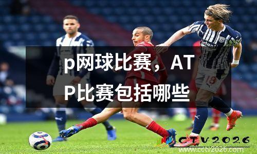 p网球比赛，ATP比赛包括哪些