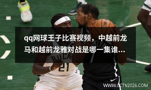 qq网球王子比赛视频，中越前龙马和越前龙雅对战是哪一集谁胜出