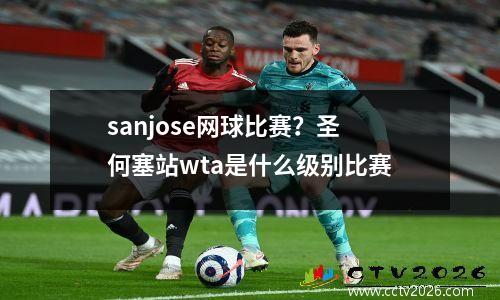 sanjose网球比赛？圣何塞站wta是什么级别比赛
