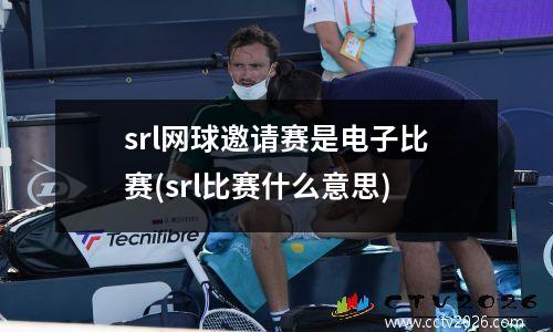 srl网球邀请赛是电子比赛(srl比赛什么意思)