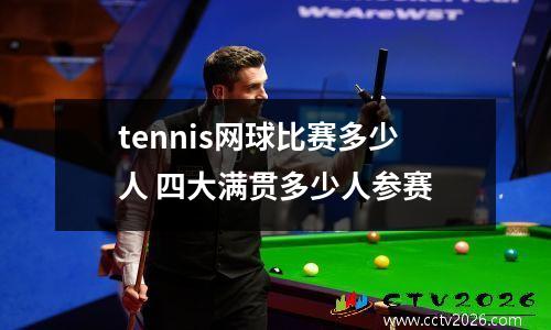 tennis网球比赛多少人 四大满贯多少人参赛