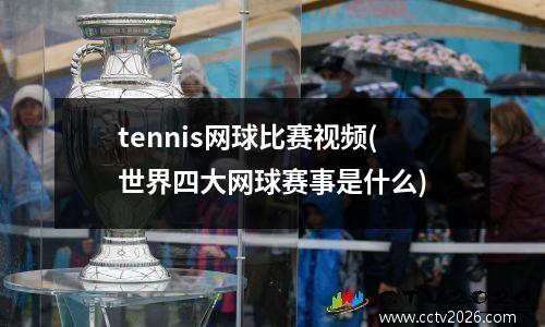 tennis网球比赛视频(世界四大网球赛事是什么)