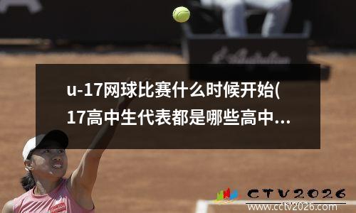 u-17网球比赛什么时候开始(17高中生代表都是哪些高中学校里的)