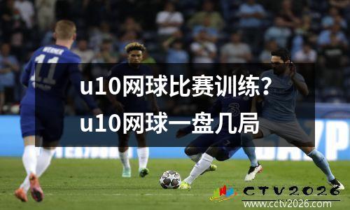 u10网球比赛训练？u10网球一盘几局