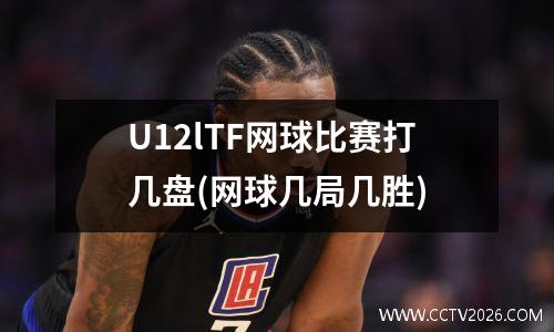 U12lTF网球比赛打几盘(网球几局几胜)