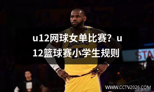 u12网球女单比赛？u12篮球赛小学生规则