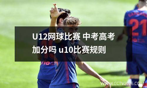 U12网球比赛 中考高考加分吗 u10比赛规则