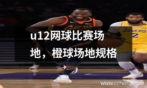 u12网球比赛场地，橙球场地规格