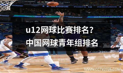 u12网球比赛排名？中国网球青年组排名