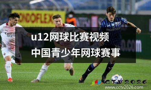 u12网球比赛视频 中国青少年网球赛事