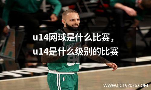 u14网球是什么比赛，u14是什么级别的比赛